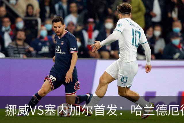 挪威VS塞内加尔首发：哈兰德厄德高领军 马内搭杰克逊
